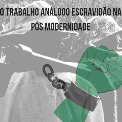 O trabalho análogo a escravidão na pós-modernidade.