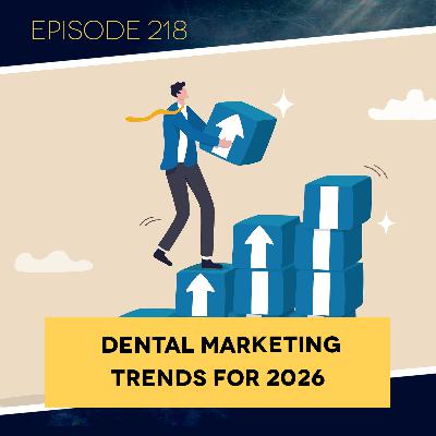 Ep. 218: Dental Marketing Trends for 2026