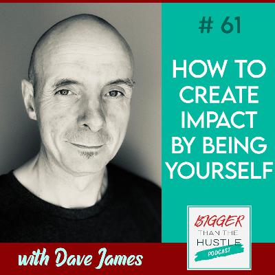 HOW TO CREATE IMPACT BY BEING YOURSELF with Dave James