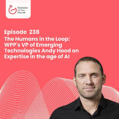 EPISODE 238- The Humans in the Loop: WPP's VP of Emerging Technologies Andy Hood on Expertise in the age of AI
