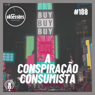 A CONSPIRAÇÃO CONSUMISTA #188