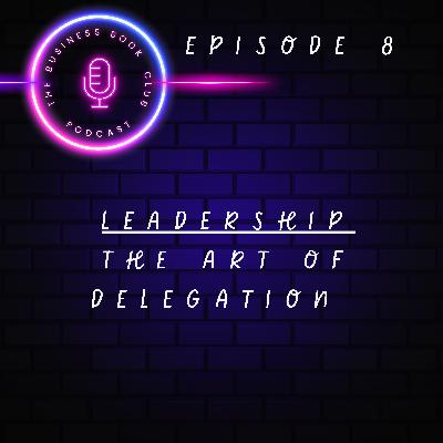 Leadership Unpacked - Episode 8 - The Art of Delegation - A Business Book Club Series Leadership Unpacked - Episode 8 - The Art of Delegation - A Business Book Club Series