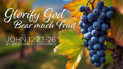 Glorify God: Bear Much Fruit-Dr. Charles Speelman