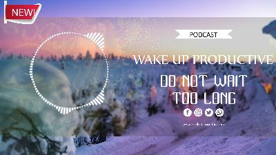 DO NOT WAIT TOO LONG | WAKE UP PRODUCTIVE DO NOT WAIT TOO LONG | WAKE UP PRODUCTIVE