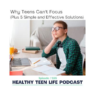 155: Why Teens Can't Focus (Plus 5 Simple and Effective Solutions)