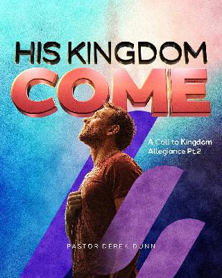 His Kingdom Come Pt. 2 - Ps. Derek Dunn