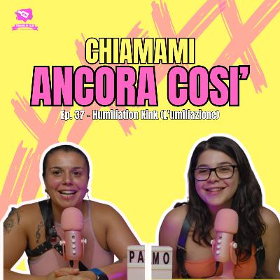 Ep. 37 - Humiliation Kink (L'umiliazione) | CHIAMAMI ANCORA COSI' Ep. 37 - Humiliation Kink (L'umiliazione) | CHIAMAMI ANCORA COSI'