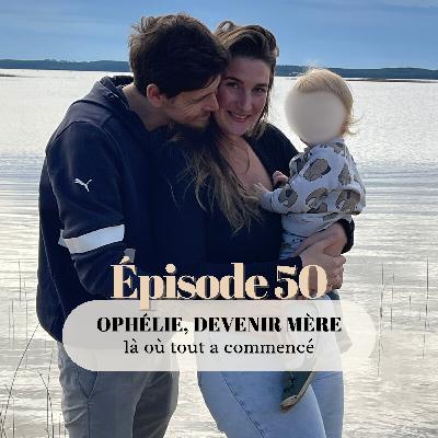 50# Ophélie, devenir mère : là où tout a commencé