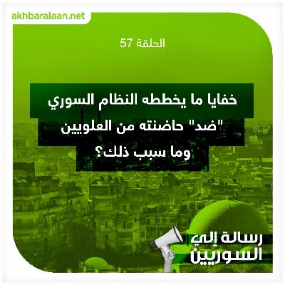 رسالة إلى السوريين 57 | خفايا ما يخططه النظام السوري “ضد” حاضنته من العلويين وما سبب ذلك؟