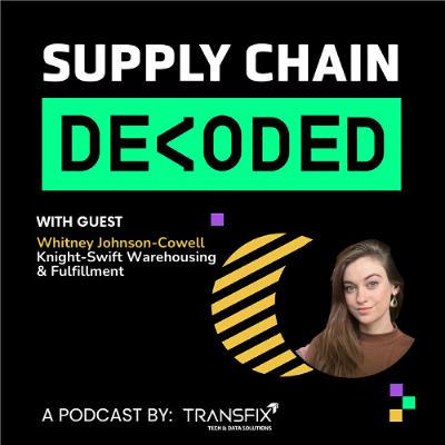 Supply Chain Decoded | Feat. Whitney Johnson-Cowell, Knight-Swift Warehousing & Fulfillment Supply Chain Decoded | Feat. Whitney Johnson-Cowell, Knight-Swift Warehousing & Fulfillment
