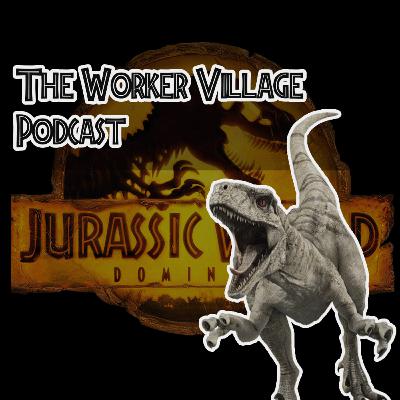 The Worker Village Podcast EP 13 Jurassic World Dominion first impressions