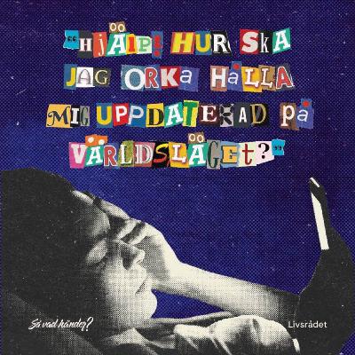 Livsrådet: Hjälp! Hur ska jag orka hålla mig uppdaterad på världsläget? Livsrådet: Hjälp! Hur ska jag orka hålla mig uppdaterad på världsläget?