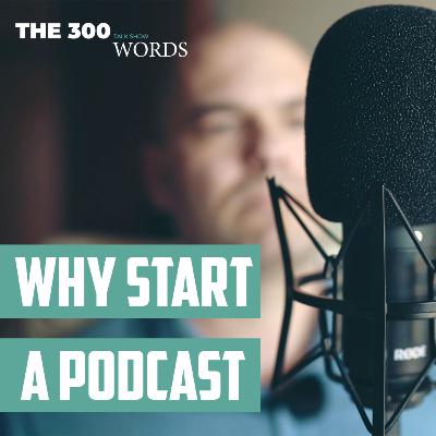 Why Start a Podcast | The 300-Word Talk Show