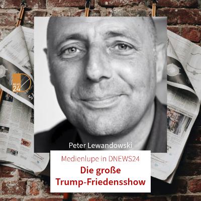 Die große Trump-Friedensshow. Medienlupe in DNEWS24 mit Peter Lewandowski