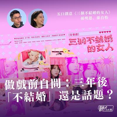 做戲前問自己「三年後，不結婚還是話題？」 ｜五口創意《三個不結婚的女人》孫明恩、孫自怡【聽！表演廳】
