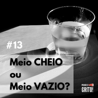 #13 Copo meio cheio ou meio vazio?