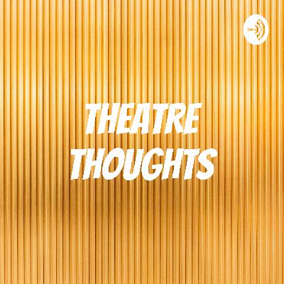 Theatre Thoughts Podcast: Ep. 112 (Special Guest)