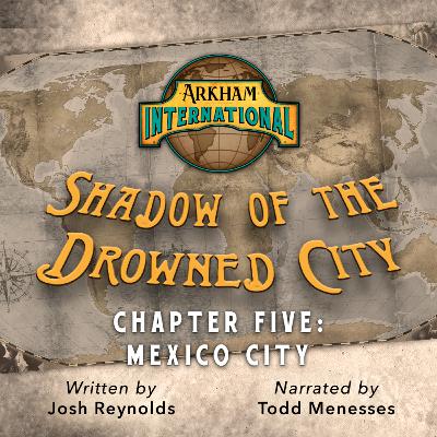 Arkham International: Shadow of the Drowned City – Chapter Five: Mexico City Arkham International: Shadow of the Drowned City – Chapter Five: Mexico City