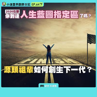 2026在即，你到達人生藍圖的指定區了嗎？源頭祖輩如何創生下一代？　靈界觀察者小湛 X 主持人彭瀞儀｜小湛靈界觀察日記 EP64 下