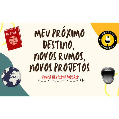 Meu Próximo Destino, Novos Rumos, Novos Projetos - Fruta Silvestre Podcast