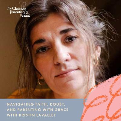 Navigating faith, doubt, and parenting with grace with Kristin LaValley Navigating faith, doubt, and parenting with grace with Kristin LaValley