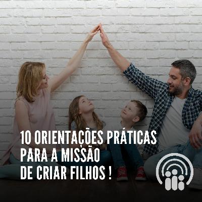 10 Orientações práticas para a missão de criar filhos!