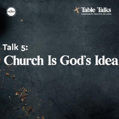 Feast Series: Table Talks | Talk 5: Church Is God's Idea Feast Series: Table Talks | Talk 5: Church Is God's Idea