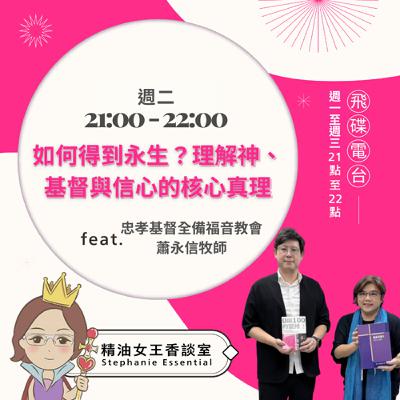 精油女王香談室 X 如何得到永生？—理解神、基督與信心的核心真理-忠孝基督全備福音教會 蕭永信牧師（EP299）