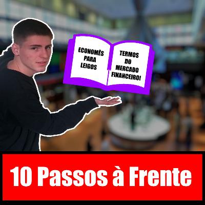 10 Passos à Frente - #18: Termos do mercado financeiro pt.4