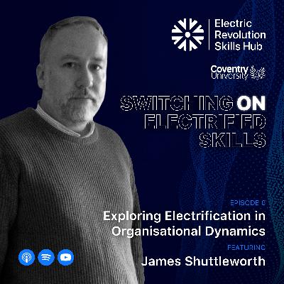 Exploring Electrification in Organisational Dynamics with James Shuttleworth