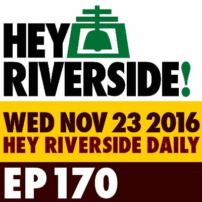EP0170 WEDNESDAY NOVEMBER 23 2016 - RIVERSIDE DAILY EP0170 WEDNESDAY NOVEMBER 23 2016 - RIVERSIDE DAILY