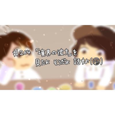 #264『"境界の彼方"を 見たよ そうだよ 話すよ』 #264『"境界の彼方"を 見たよ そうだよ 話すよ』