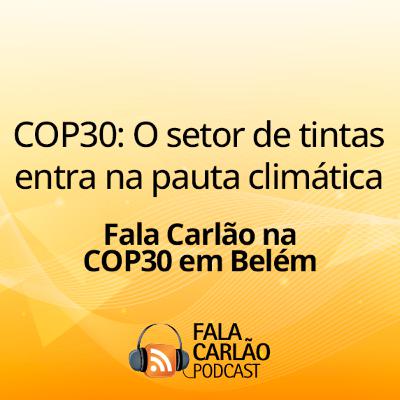 COP30: O setor de tintas entra na pauta climática | Fala Carlão