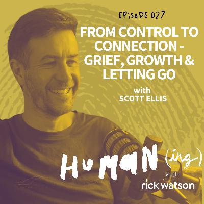 Ep 27: From control to connection - grief, growth and letting go with Scott Ellis