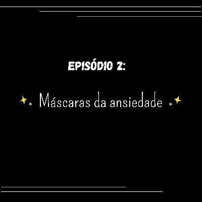 Episódio 2: Máscaras da ansiedade