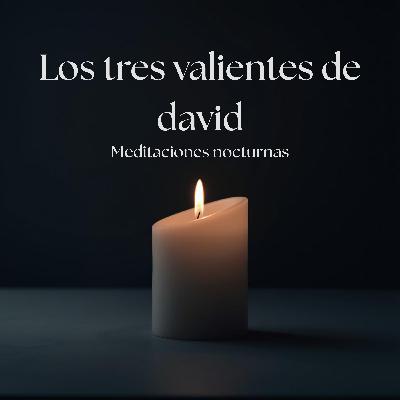 EP25 Meditaciones nocturnas / 3 Valientes de David
