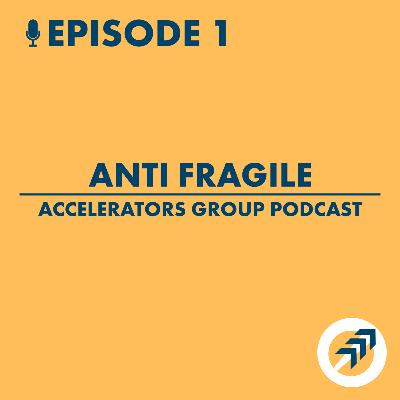 Accelerators Group Podcast Ep. 1 - Anti Fragile