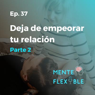 37 | Deja de empeorar tu relación. Parte 2