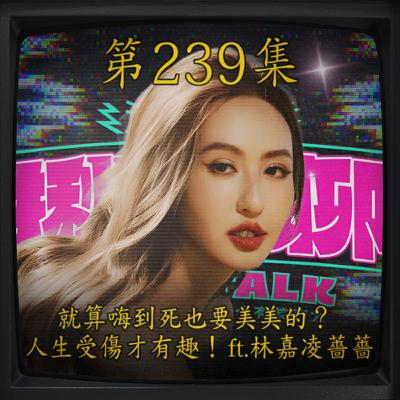 EP239｜就算嗨到死也要美美的？ 人生受傷才有趣！ ft.林嘉凌 薔薔