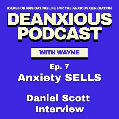 Ep 7: Anxiety SELLS - ft. Daniel Scott Ep 7: Anxiety SELLS - ft. Daniel Scott