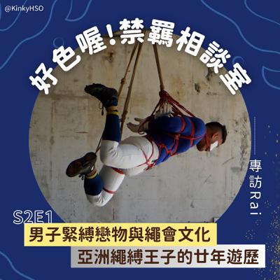S2E1 男子緊縛戀物與繩會文化：亞洲繩縛王子的廿年遊歷－專訪 Rai