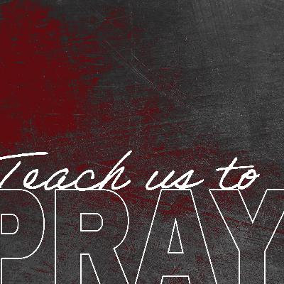 Teach Us To Pray Teach Us To Pray