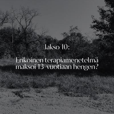 Jakso 10: Erikoinen terapiamenetelmä maksoi 13-vuotiaan hengen?