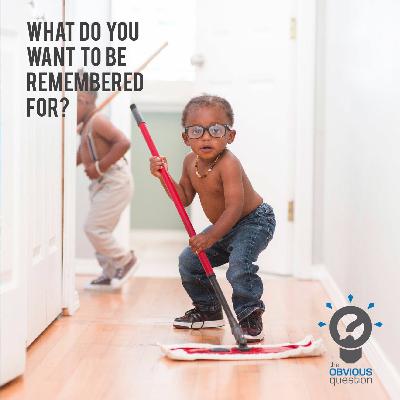 What do you want to be remembered for? What do you want to be remembered for?