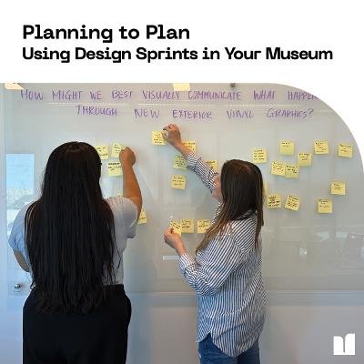 Planning to Plan: Using Design Sprints in Your Museum