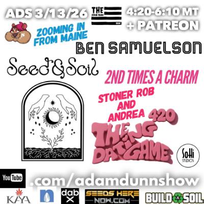 TADS031326 - Ben Samuelson w/ Seed & Soil Maine & Stoner Rob - "Too High To Remember What I Forgot" ADS 03-13-26 TADS031326 - Ben Samuelson w/ Seed & Soil Maine & Stoner Rob - "Too High To Remember What I Forgot" ADS 03-13-26