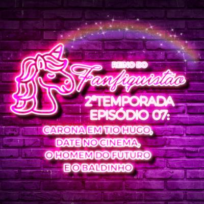 FANFIQUISTÃO 023: CARONA EM TIO HUGO, DATE NO CINEMA E O BALDINHO