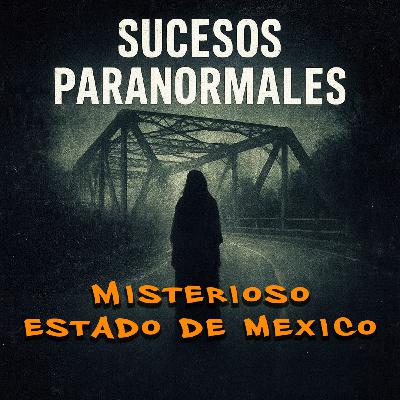 Estado de México: Testimonios Reales de Sucesos Paranormales