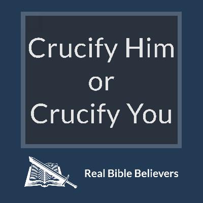 Crucify Him or Crucify You