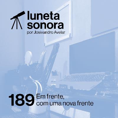 Luneta Sonora 189: Em frente, com uma nova frente